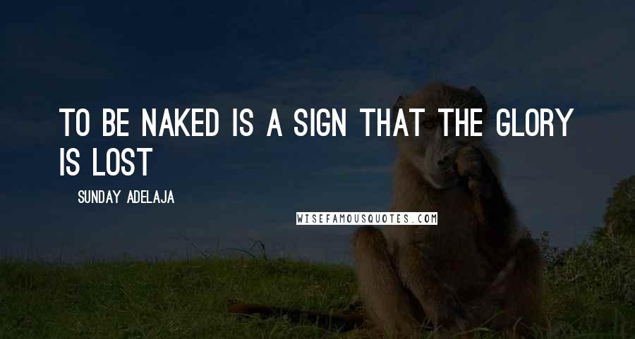 Sunday Adelaja Quotes: To be naked is a sign that the glory is lost