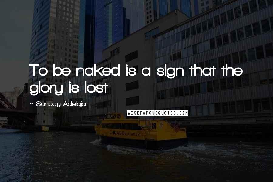 Sunday Adelaja Quotes: To be naked is a sign that the glory is lost