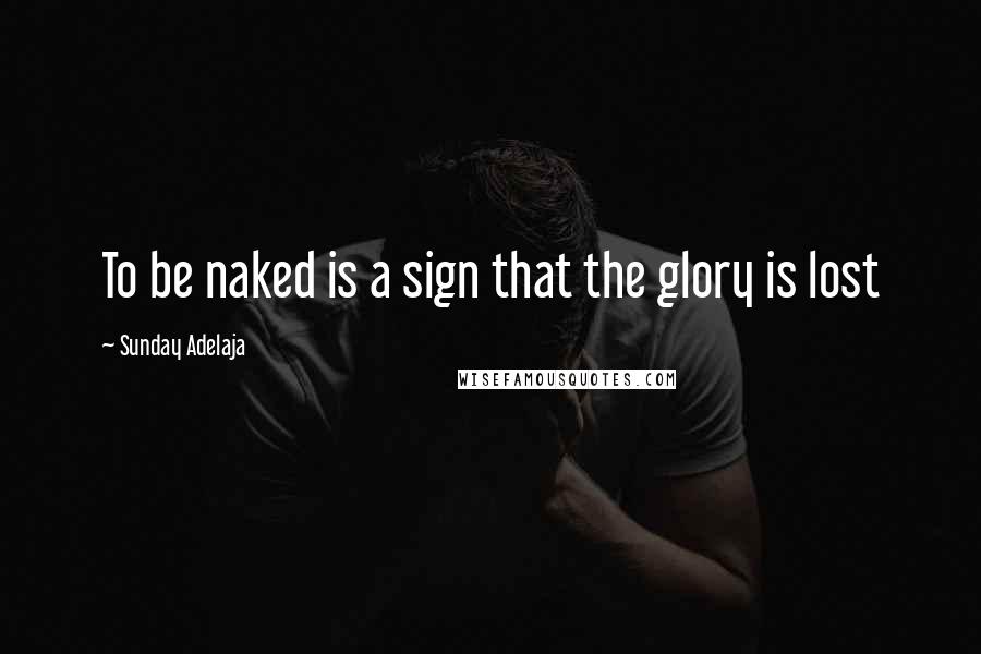 Sunday Adelaja Quotes: To be naked is a sign that the glory is lost