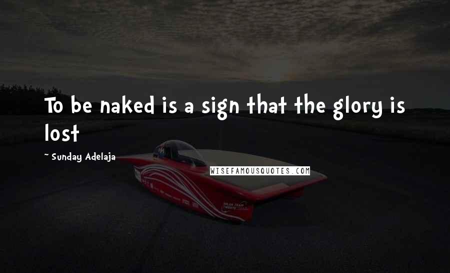 Sunday Adelaja Quotes: To be naked is a sign that the glory is lost