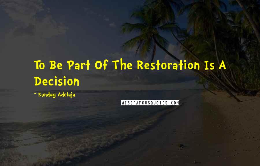 Sunday Adelaja Quotes: To Be Part Of The Restoration Is A Decision