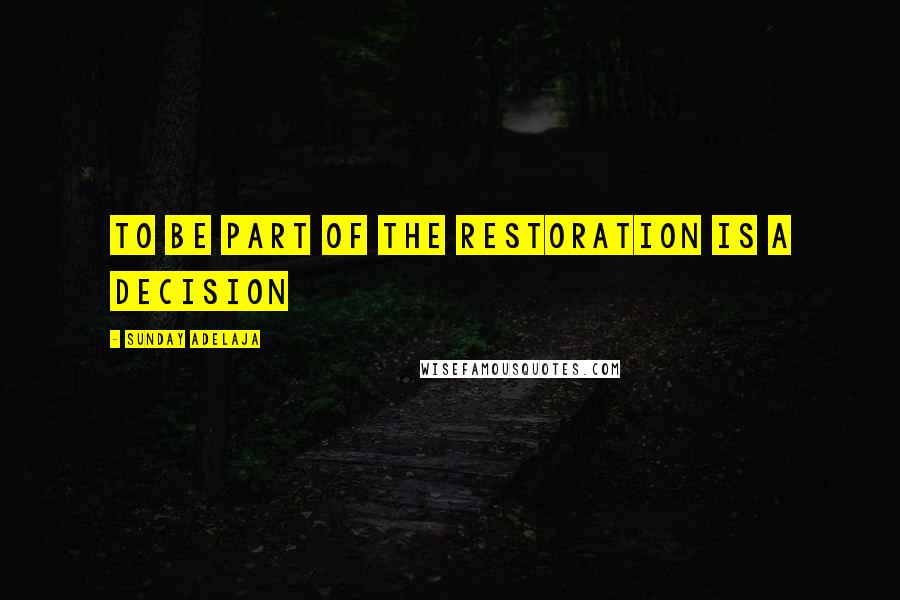 Sunday Adelaja Quotes: To Be Part Of The Restoration Is A Decision