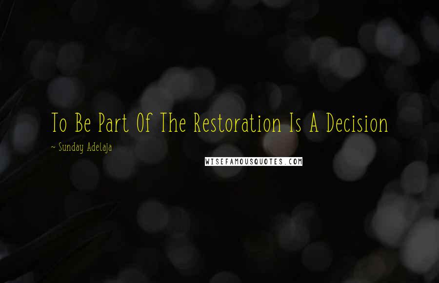 Sunday Adelaja Quotes: To Be Part Of The Restoration Is A Decision