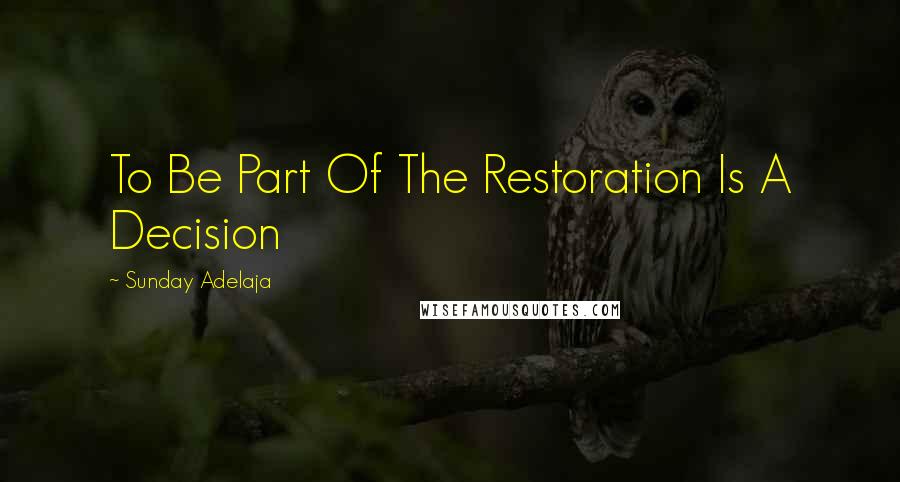 Sunday Adelaja Quotes: To Be Part Of The Restoration Is A Decision