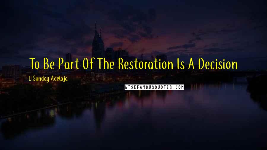 Sunday Adelaja Quotes: To Be Part Of The Restoration Is A Decision