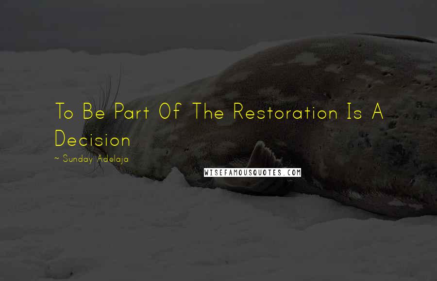 Sunday Adelaja Quotes: To Be Part Of The Restoration Is A Decision