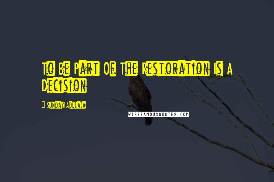 Sunday Adelaja Quotes: To Be Part Of The Restoration Is A Decision