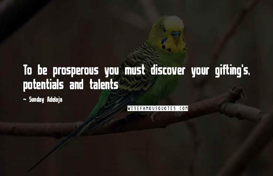 Sunday Adelaja Quotes: To be prosperous you must discover your gifting's, potentials and talents