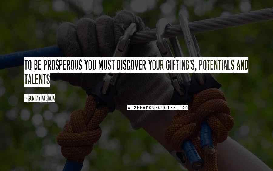 Sunday Adelaja Quotes: To be prosperous you must discover your gifting's, potentials and talents