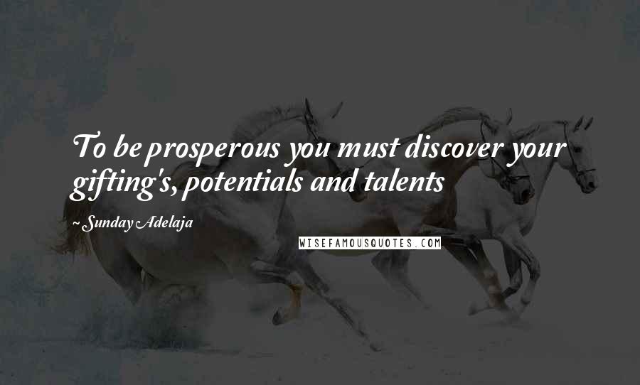 Sunday Adelaja Quotes: To be prosperous you must discover your gifting's, potentials and talents