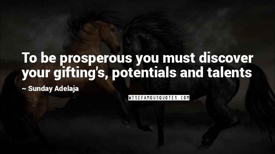 Sunday Adelaja Quotes: To be prosperous you must discover your gifting's, potentials and talents