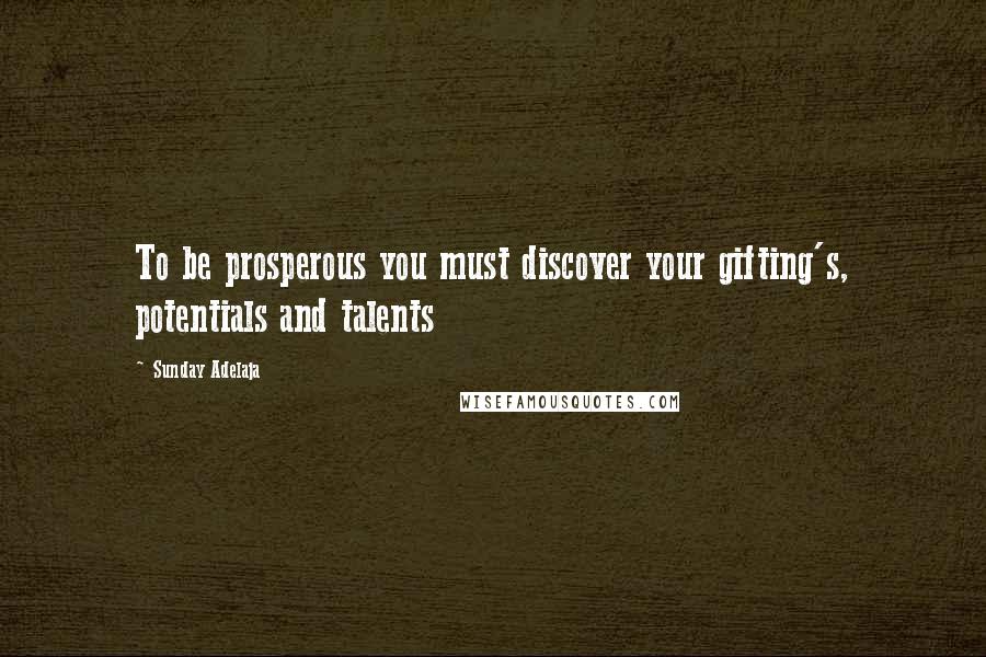 Sunday Adelaja Quotes: To be prosperous you must discover your gifting's, potentials and talents