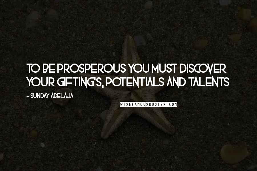 Sunday Adelaja Quotes: To be prosperous you must discover your gifting's, potentials and talents