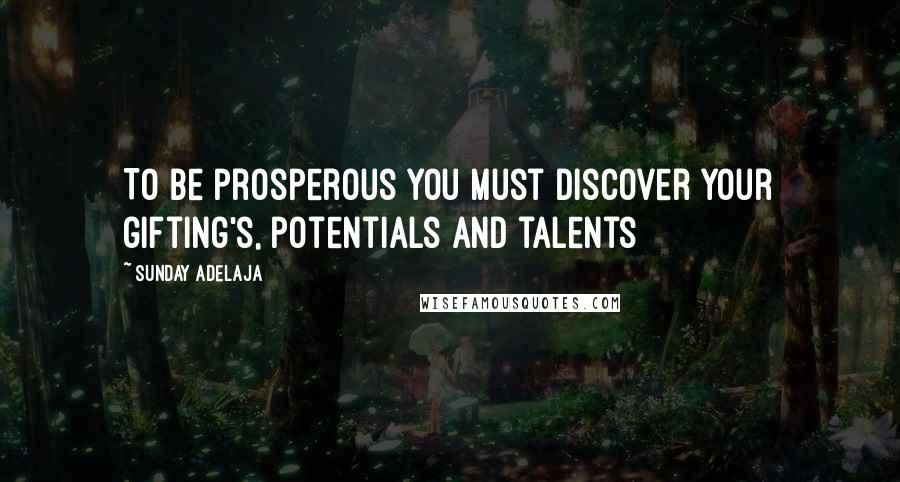 Sunday Adelaja Quotes: To be prosperous you must discover your gifting's, potentials and talents