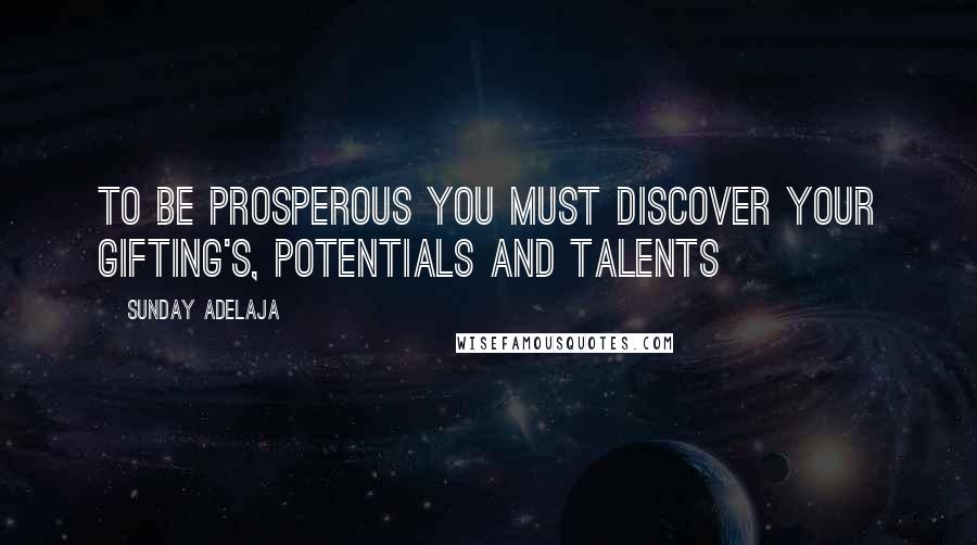 Sunday Adelaja Quotes: To be prosperous you must discover your gifting's, potentials and talents