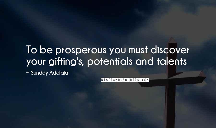 Sunday Adelaja Quotes: To be prosperous you must discover your gifting's, potentials and talents