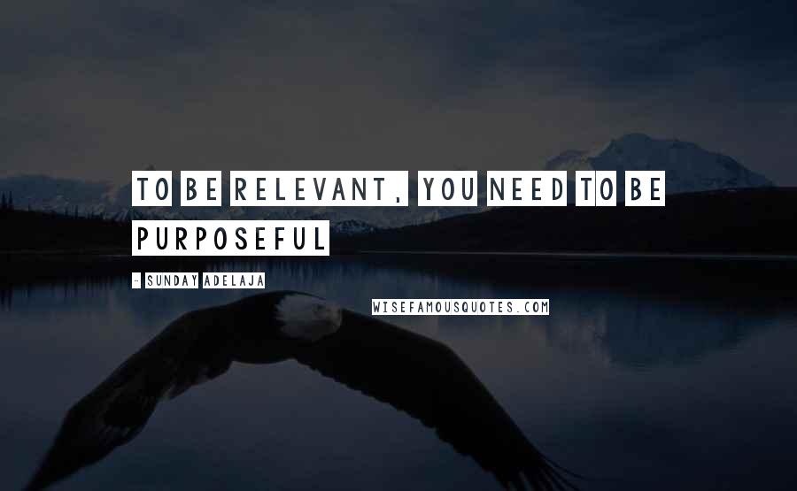 Sunday Adelaja Quotes: To be relevant, you need to be purposeful