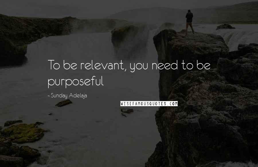 Sunday Adelaja Quotes: To be relevant, you need to be purposeful