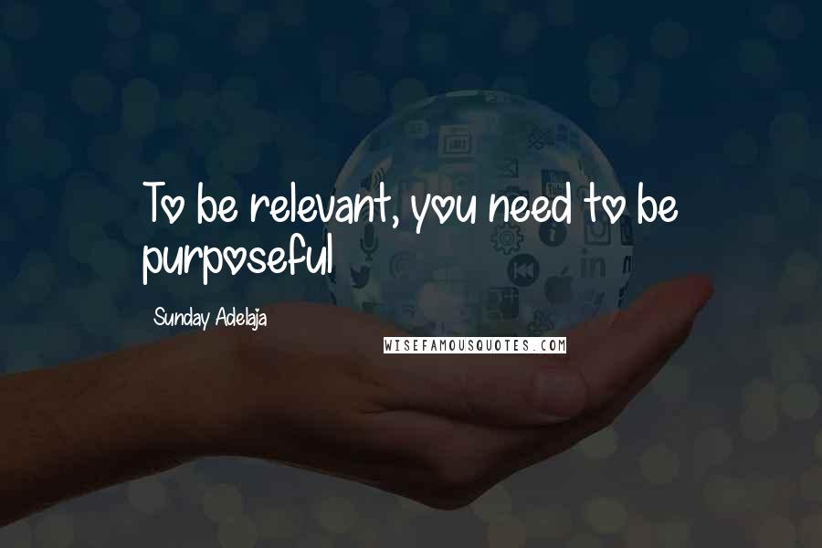 Sunday Adelaja Quotes: To be relevant, you need to be purposeful