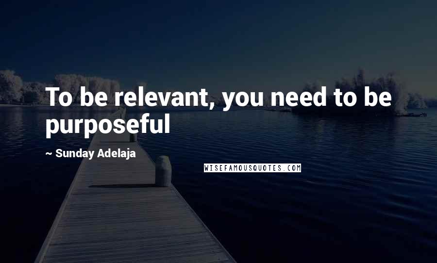 Sunday Adelaja Quotes: To be relevant, you need to be purposeful