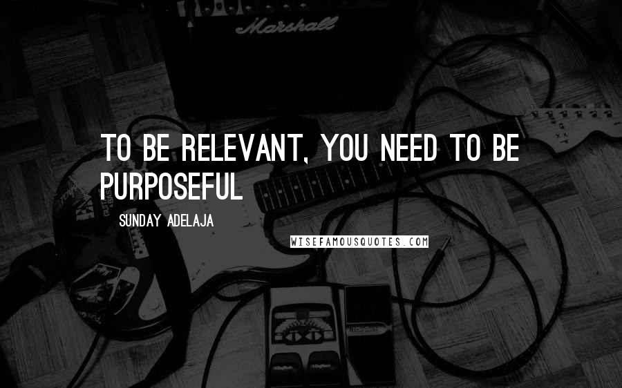 Sunday Adelaja Quotes: To be relevant, you need to be purposeful