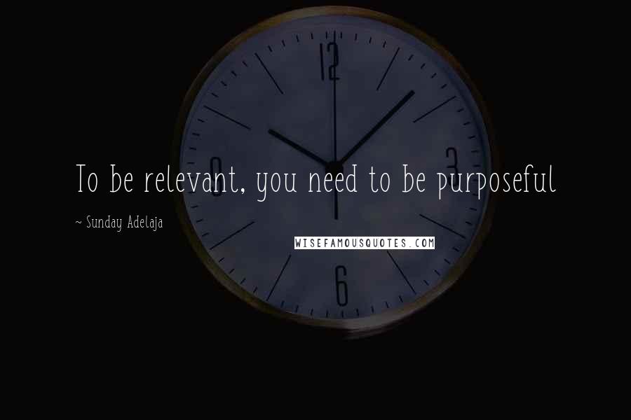 Sunday Adelaja Quotes: To be relevant, you need to be purposeful