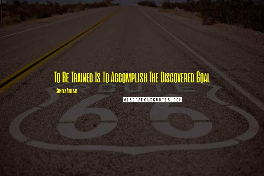 Sunday Adelaja Quotes: To Be Trained Is To Accomplish The Discovered Goal