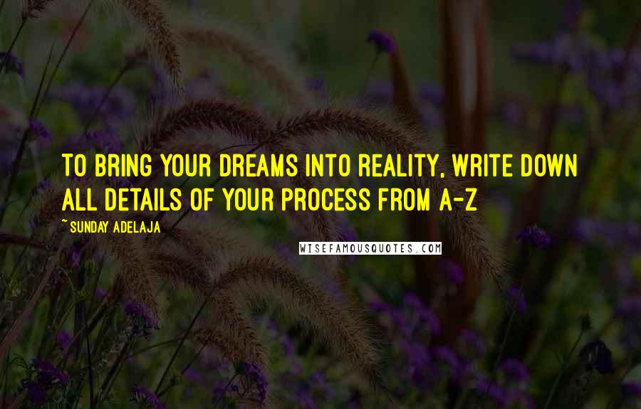 Sunday Adelaja Quotes: To bring your dreams into reality, write down all details of your process from A-Z