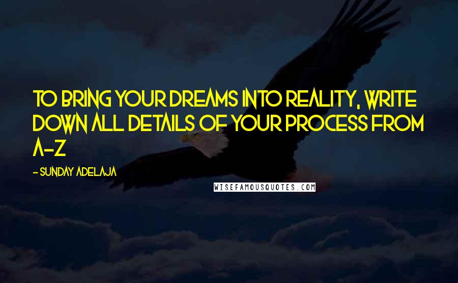 Sunday Adelaja Quotes: To bring your dreams into reality, write down all details of your process from A-Z
