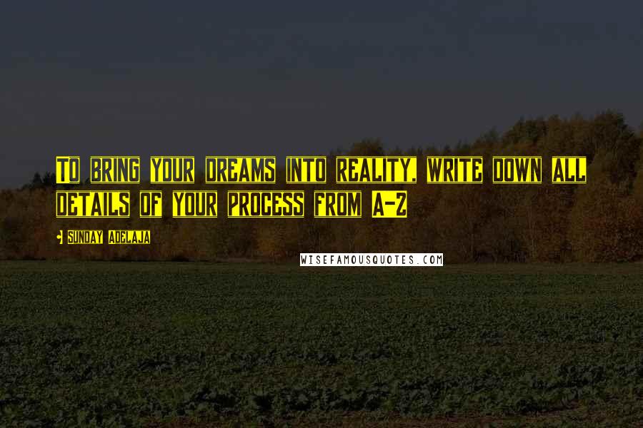 Sunday Adelaja Quotes: To bring your dreams into reality, write down all details of your process from A-Z