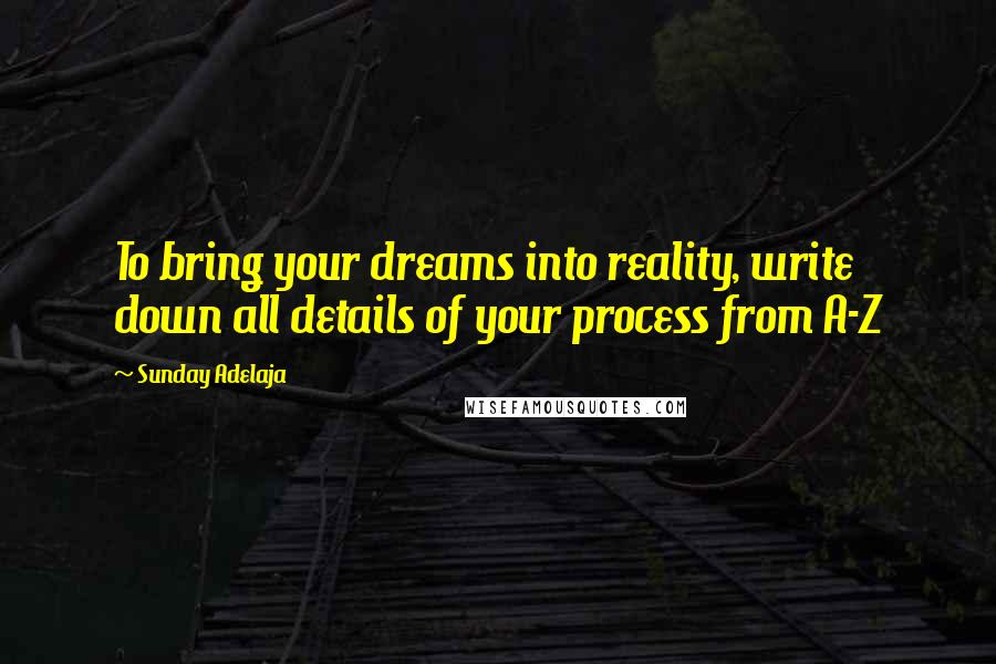 Sunday Adelaja Quotes: To bring your dreams into reality, write down all details of your process from A-Z