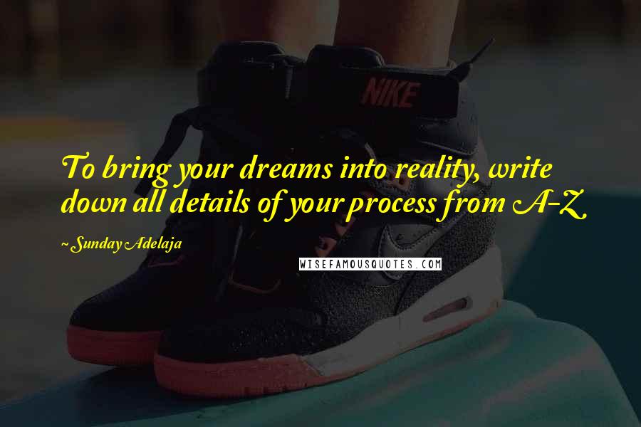 Sunday Adelaja Quotes: To bring your dreams into reality, write down all details of your process from A-Z