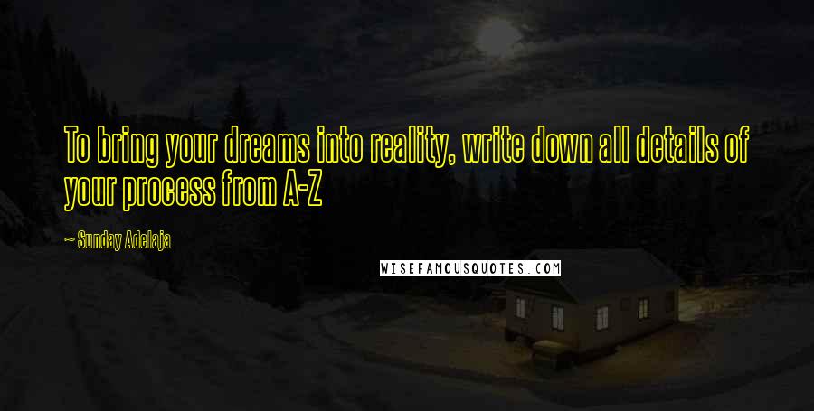 Sunday Adelaja Quotes: To bring your dreams into reality, write down all details of your process from A-Z