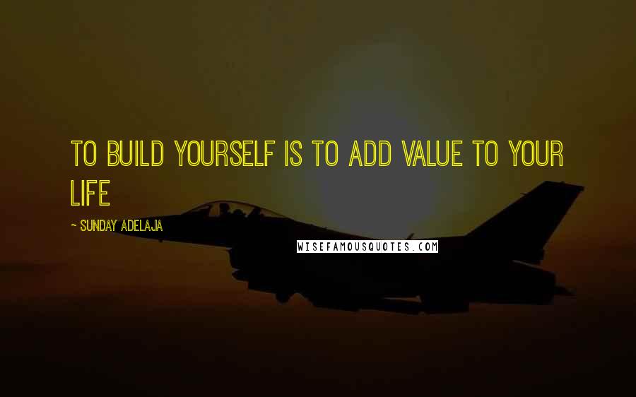 Sunday Adelaja Quotes: To build yourself is to add value to your life