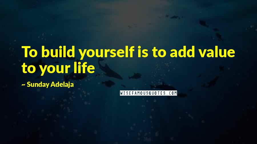 Sunday Adelaja Quotes: To build yourself is to add value to your life