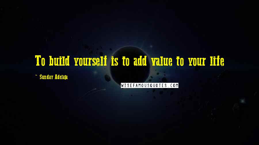 Sunday Adelaja Quotes: To build yourself is to add value to your life