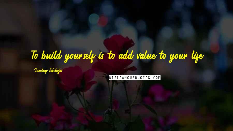 Sunday Adelaja Quotes: To build yourself is to add value to your life