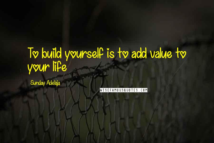 Sunday Adelaja Quotes: To build yourself is to add value to your life