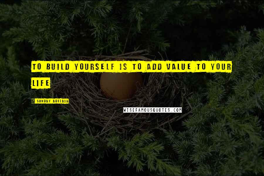 Sunday Adelaja Quotes: To build yourself is to add value to your life