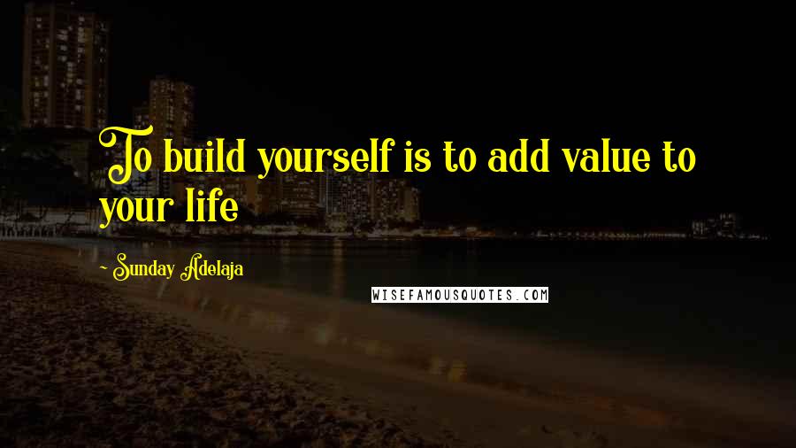 Sunday Adelaja Quotes: To build yourself is to add value to your life