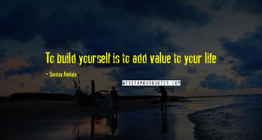 Sunday Adelaja Quotes: To build yourself is to add value to your life