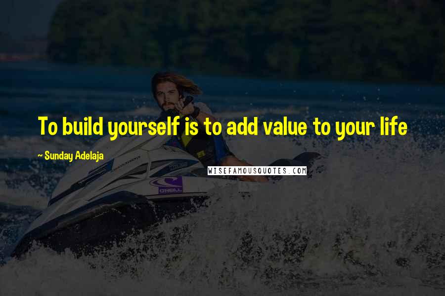 Sunday Adelaja Quotes: To build yourself is to add value to your life
