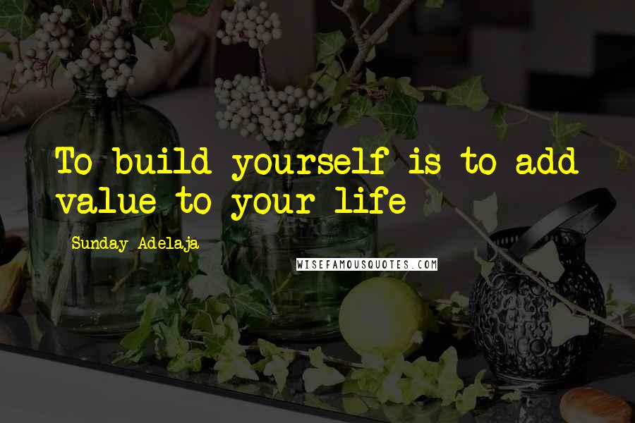 Sunday Adelaja Quotes: To build yourself is to add value to your life