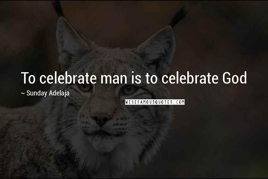 Sunday Adelaja Quotes: To celebrate man is to celebrate God