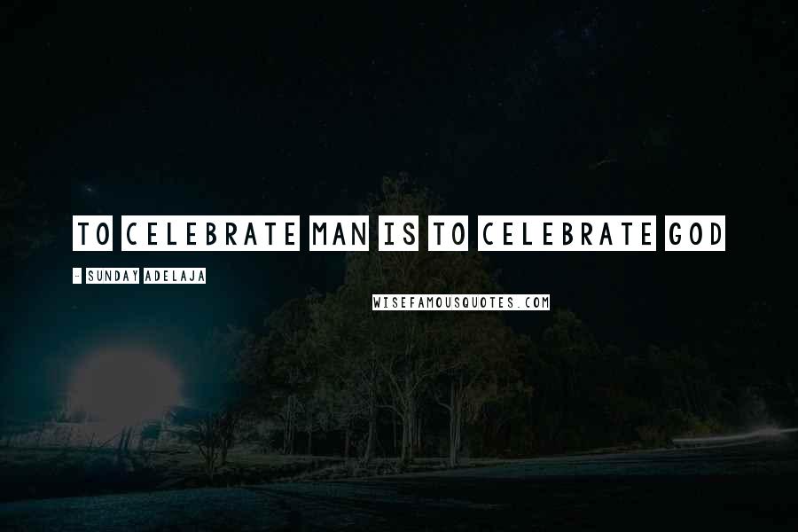 Sunday Adelaja Quotes: To celebrate man is to celebrate God