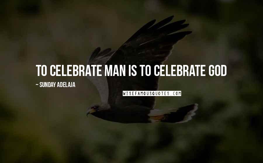 Sunday Adelaja Quotes: To celebrate man is to celebrate God