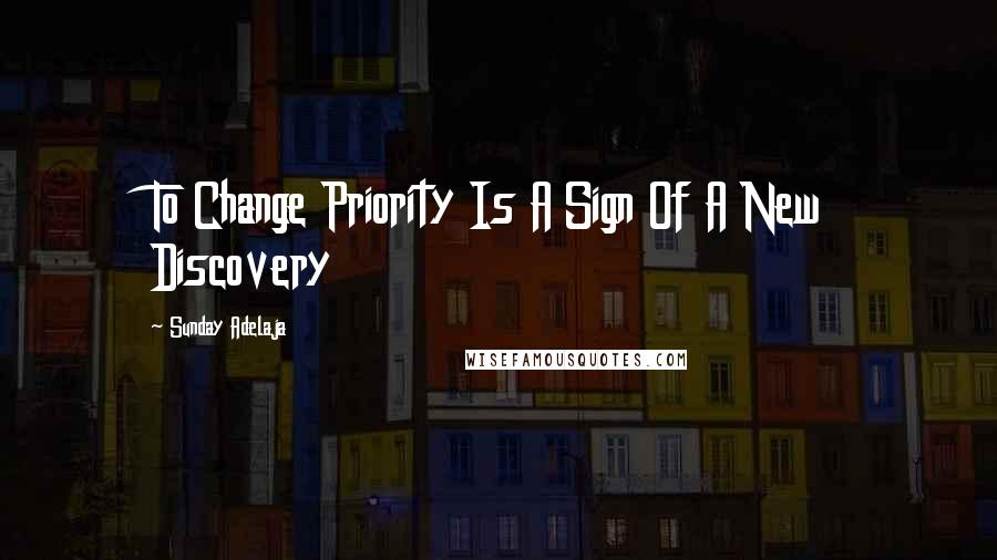 Sunday Adelaja Quotes: To Change Priority Is A Sign Of A New Discovery