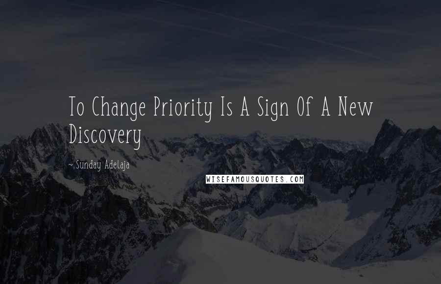 Sunday Adelaja Quotes: To Change Priority Is A Sign Of A New Discovery