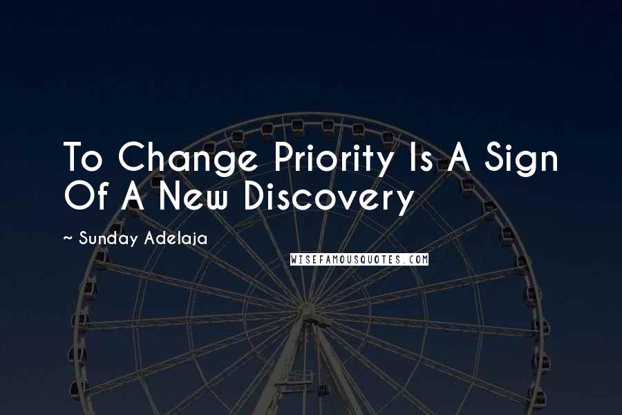 Sunday Adelaja Quotes: To Change Priority Is A Sign Of A New Discovery