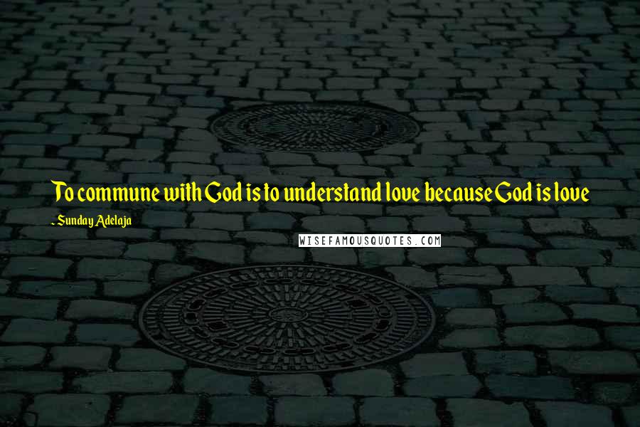 Sunday Adelaja Quotes: To commune with God is to understand love because God is love